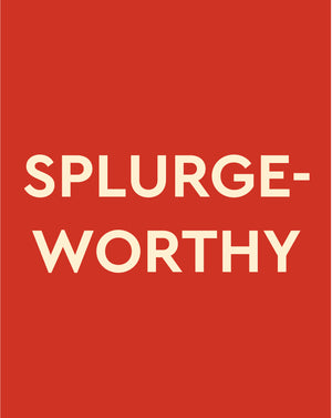 SPLURGE-WORTHY GIFTS